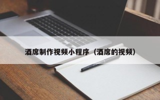 肇州酒席制作视频小程序（酒席的视频）