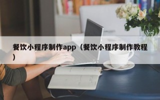 肇州餐饮小程序制作app（餐饮小程序制作教程）