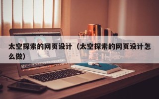肇州太空探索的网页设计（太空探索的网页设计怎么做）