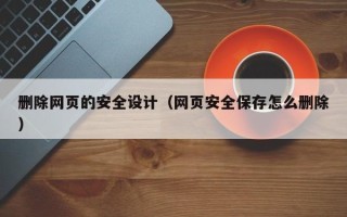 肇州删除网页的安全设计（网页安全保存怎么删除）