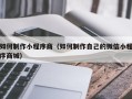 肇州如何制作小程序商（如何制作自己的微信小程序商城）