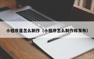 肇州小程序是怎么制作（小程序怎么制作和发布）