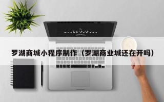 肇州罗湖商城小程序制作（罗湖商业城还在开吗）